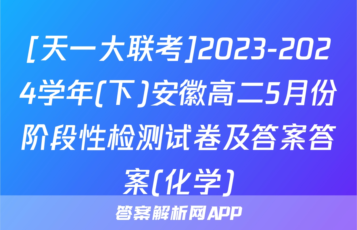[天一大联考]2023-2024学年(下)安徽高二5月份阶段性检测试卷及答案答案(化学)