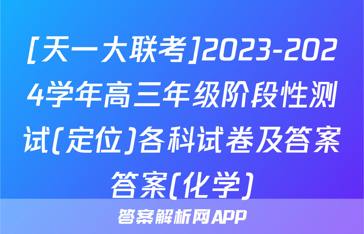 [天一大联考]2023-2024学年高三年级阶段性测试(定位)各科试卷及答案答案(化学)