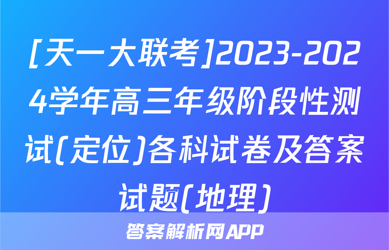 [天一大联考]2023-2024学年高三年级阶段性测试(定位)各科试卷及答案试题(地理)