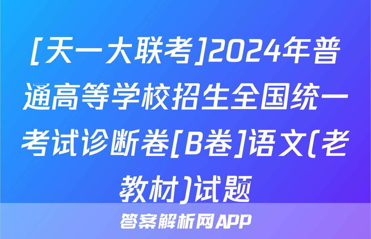[天一大联考]2024年普通高等学校招生全国统一考试诊断卷[B卷]语文(老教材)试题