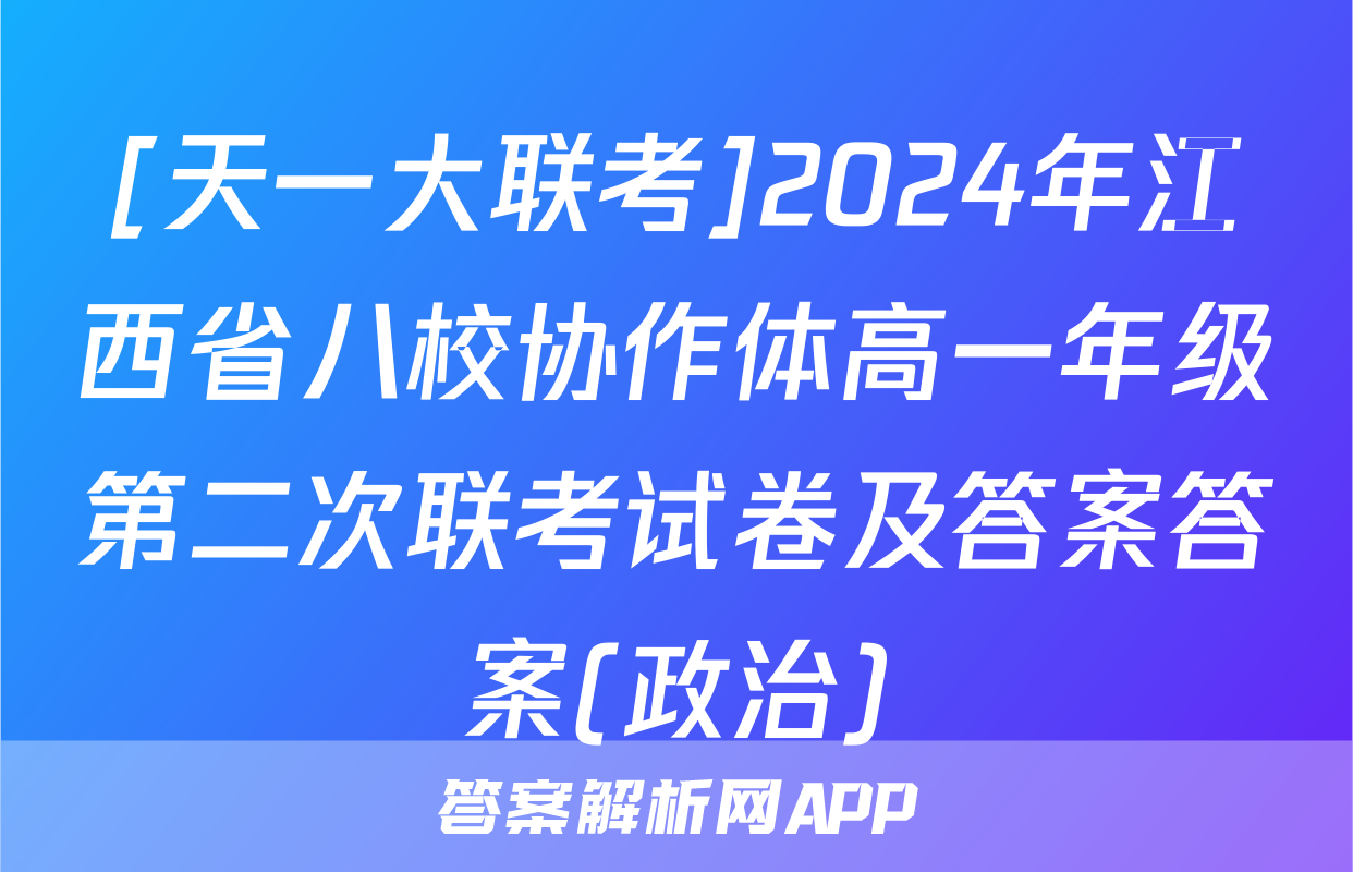 [天一大联考]2024年江西省八校协作体高一年级第二次联考试卷及答案答案(政治)
