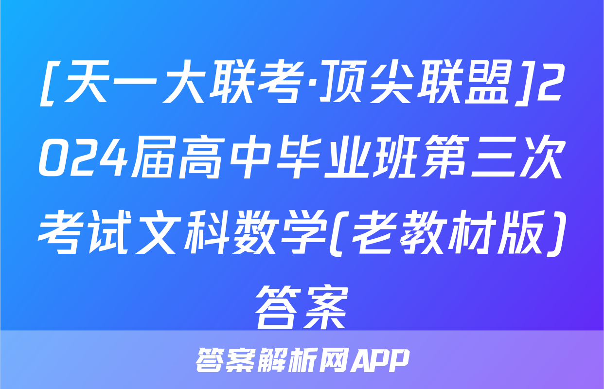 [天一大联考·顶尖联盟]2024届高中毕业班第三次考试文科数学(老教材版)答案