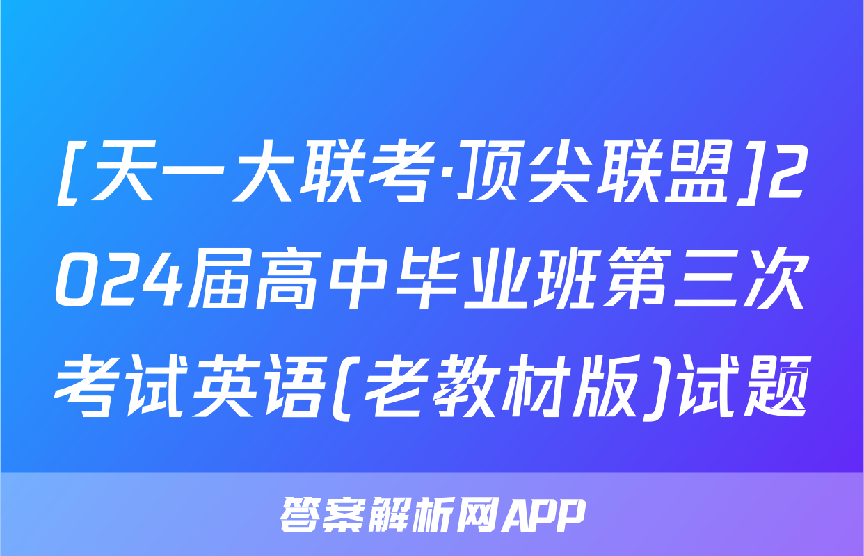 [天一大联考·顶尖联盟]2024届高中毕业班第三次考试英语(老教材版)试题