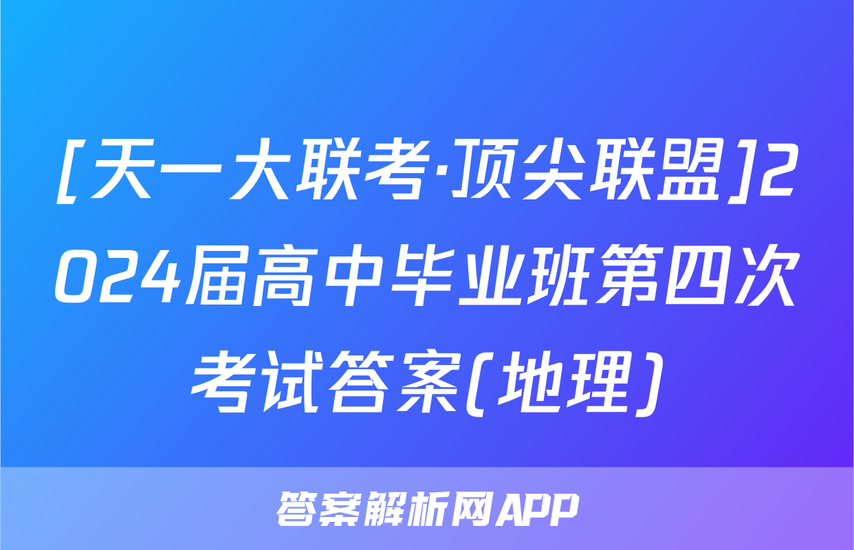 [天一大联考·顶尖联盟]2024届高中毕业班第四次考试答案(地理)
