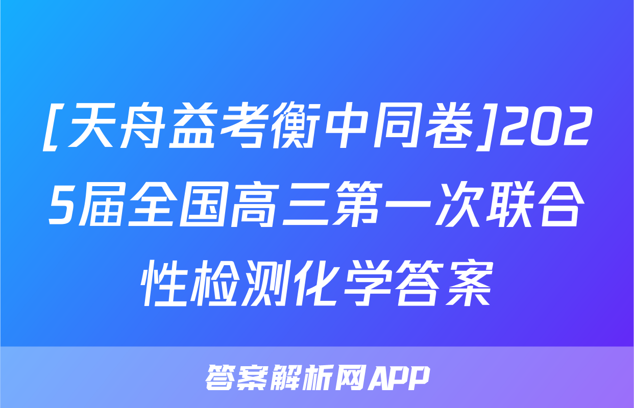 [天舟益考衡中同卷]2025届全国高三第一次联合性检测化学答案