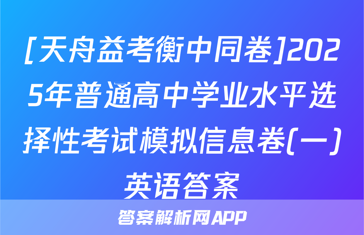 [天舟益考衡中同卷]2025年普通高中学业水平选择性考试模拟信息卷(一)英语答案
