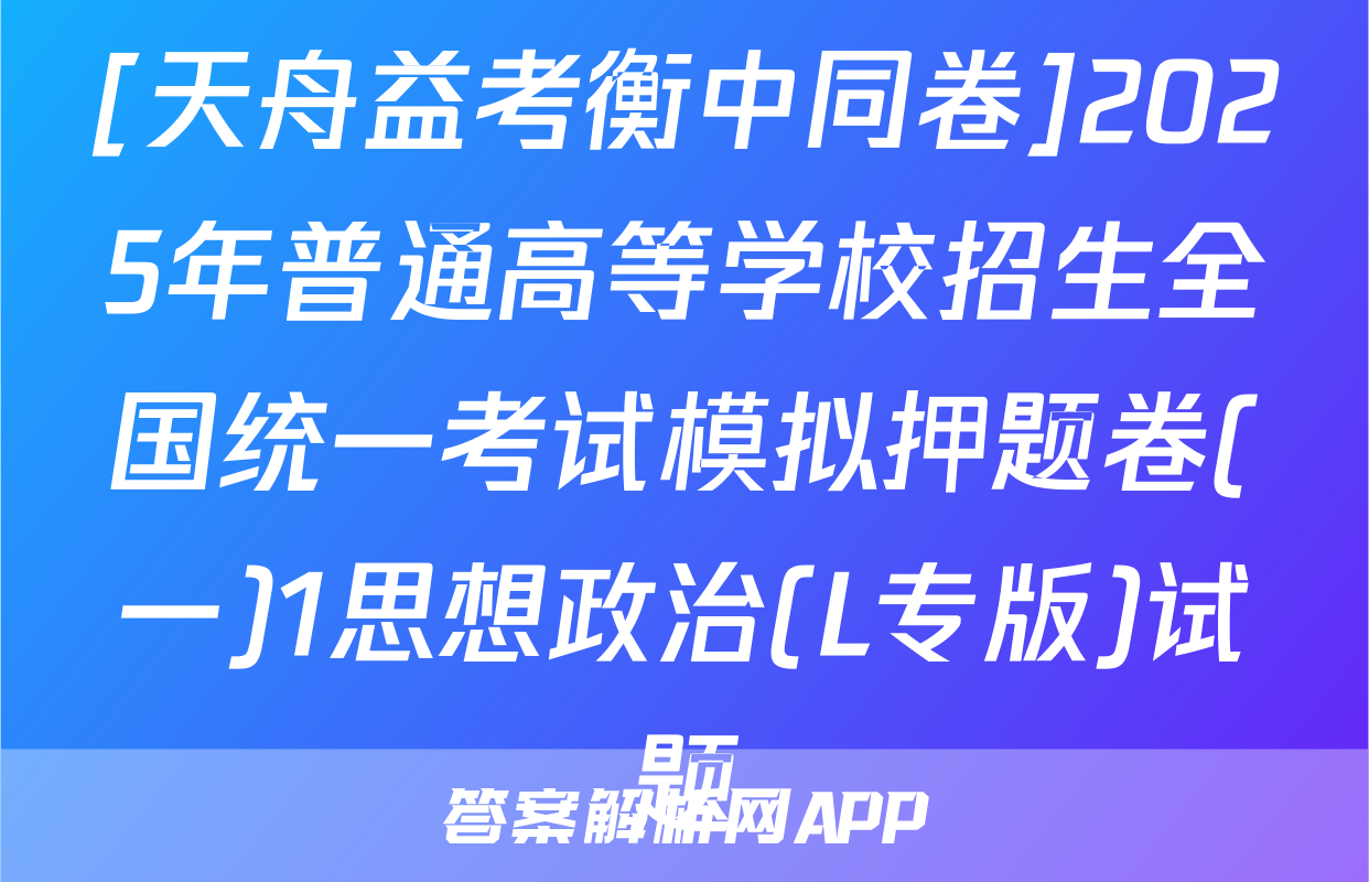 [天舟益考衡中同卷]2025年普通高等学校招生全国统一考试模拟押题卷(一)1思想政治(L专版)试题