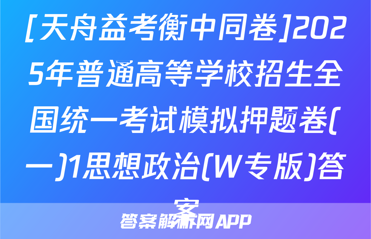 [天舟益考衡中同卷]2025年普通高等学校招生全国统一考试模拟押题卷(一)1思想政治(W专版)答案