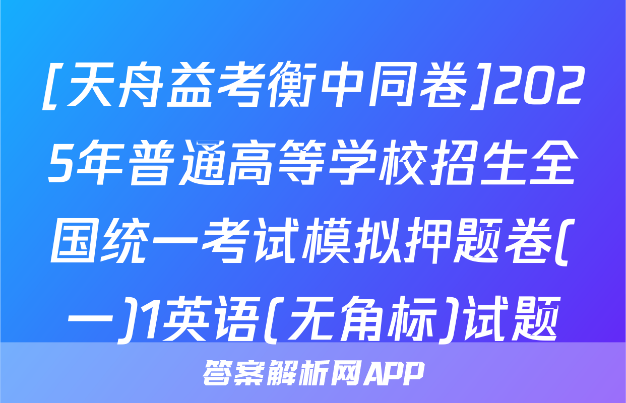 [天舟益考衡中同卷]2025年普通高等学校招生全国统一考试模拟押题卷(一)1英语(无角标)试题