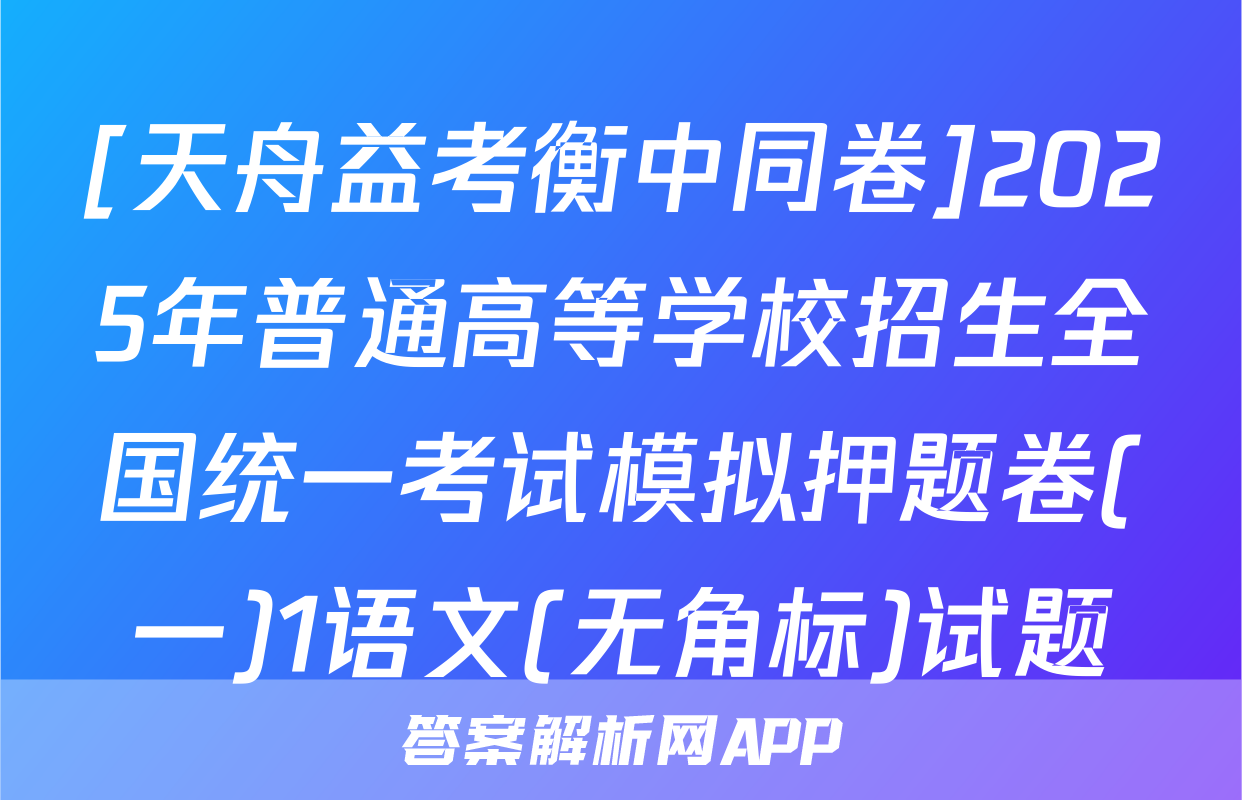 [天舟益考衡中同卷]2025年普通高等学校招生全国统一考试模拟押题卷(一)1语文(无角标)试题
