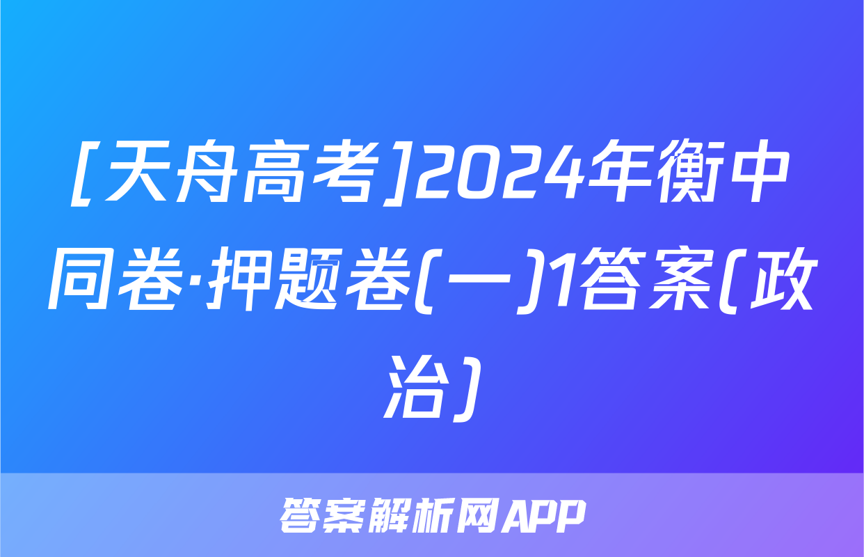 [天舟高考]2024年衡中同卷·押题卷(一)1答案(政治)