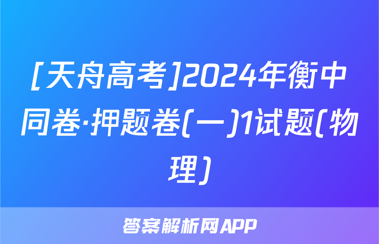[天舟高考]2024年衡中同卷·押题卷(一)1试题(物理)