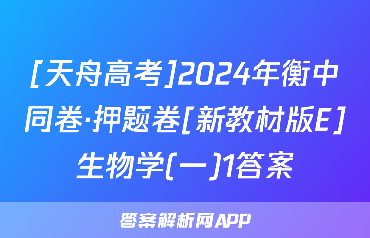 [天舟高考]2024年衡中同卷·押题卷[新教材版E]生物学(一)1答案