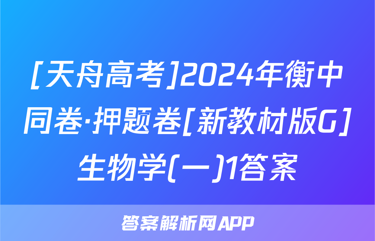 [天舟高考]2024年衡中同卷·押题卷[新教材版G]生物学(一)1答案