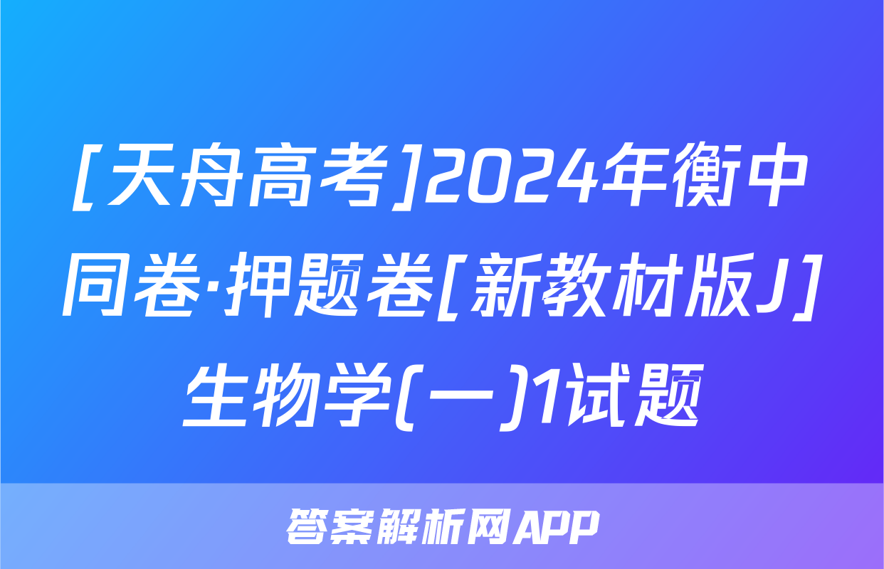 [天舟高考]2024年衡中同卷·押题卷[新教材版J]生物学(一)1试题