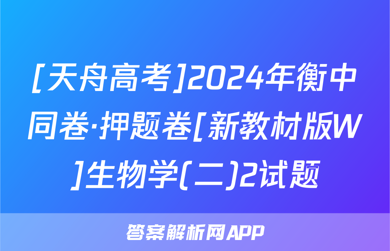 [天舟高考]2024年衡中同卷·押题卷[新教材版W]生物学(二)2试题