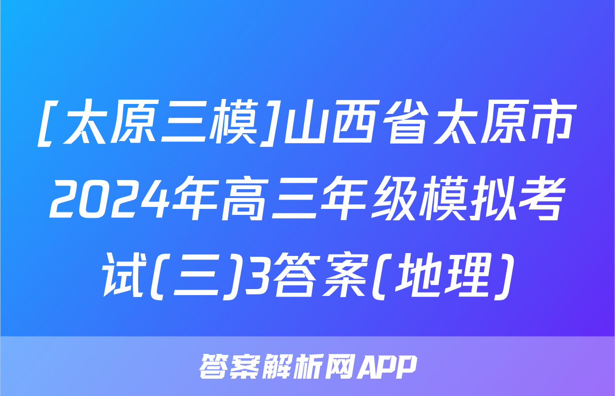 [太原三模]山西省太原市2024年高三年级模拟考试(三)3答案(地理)