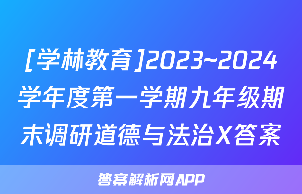 [学林教育]2023~2024学年度第一学期九年级期末调研道德与法治X答案