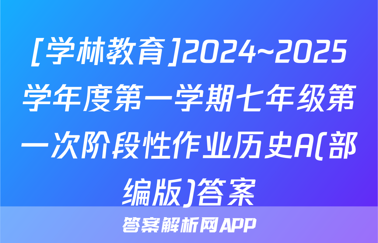 [学林教育]2024~2025学年度第一学期七年级第一次阶段性作业历史A(部编版)答案