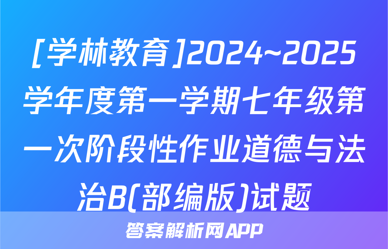 [学林教育]2024~2025学年度第一学期七年级第一次阶段性作业道德与法治B(部编版)试题