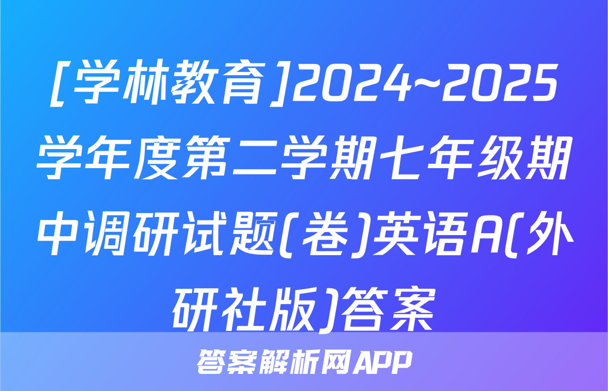 [学林教育]2024~2025学年度第二学期七年级期中调研试题(卷)英语A(外研社版)答案