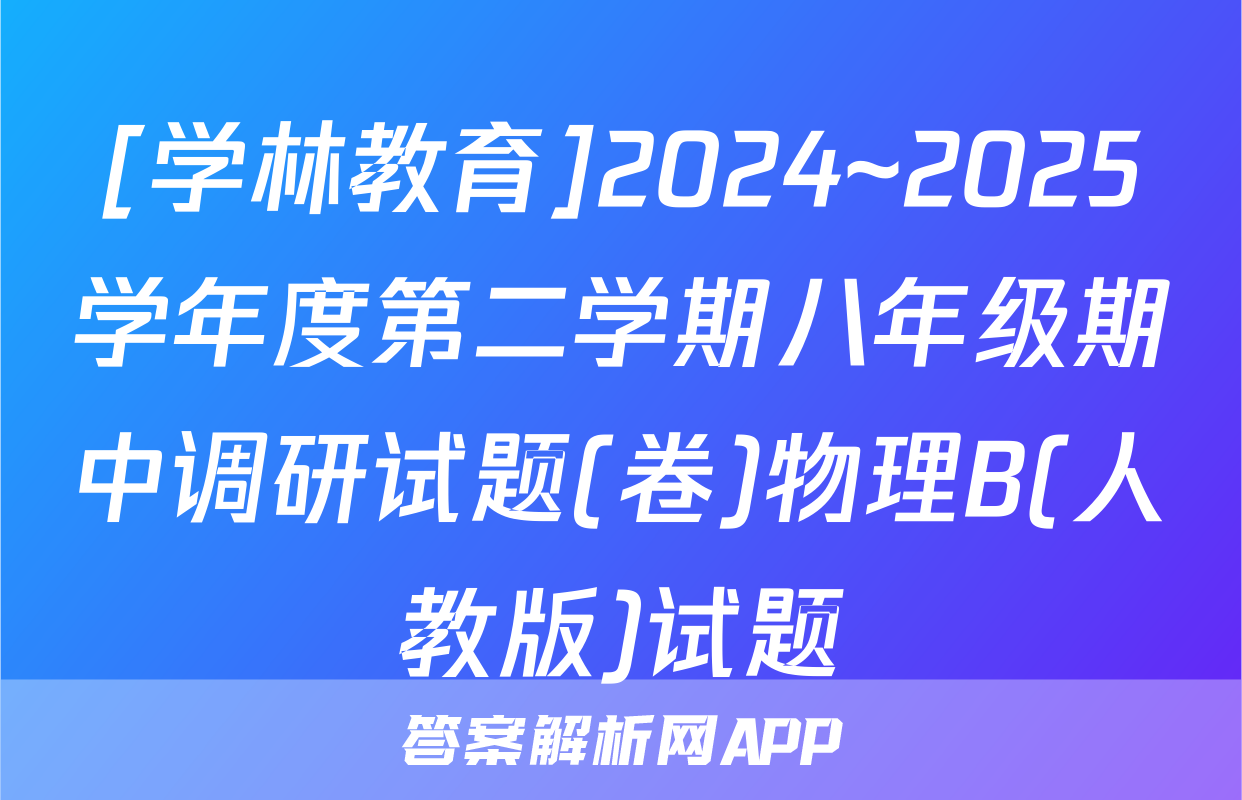 [学林教育]2024~2025学年度第二学期八年级期中调研试题(卷)物理B(人教版)试题