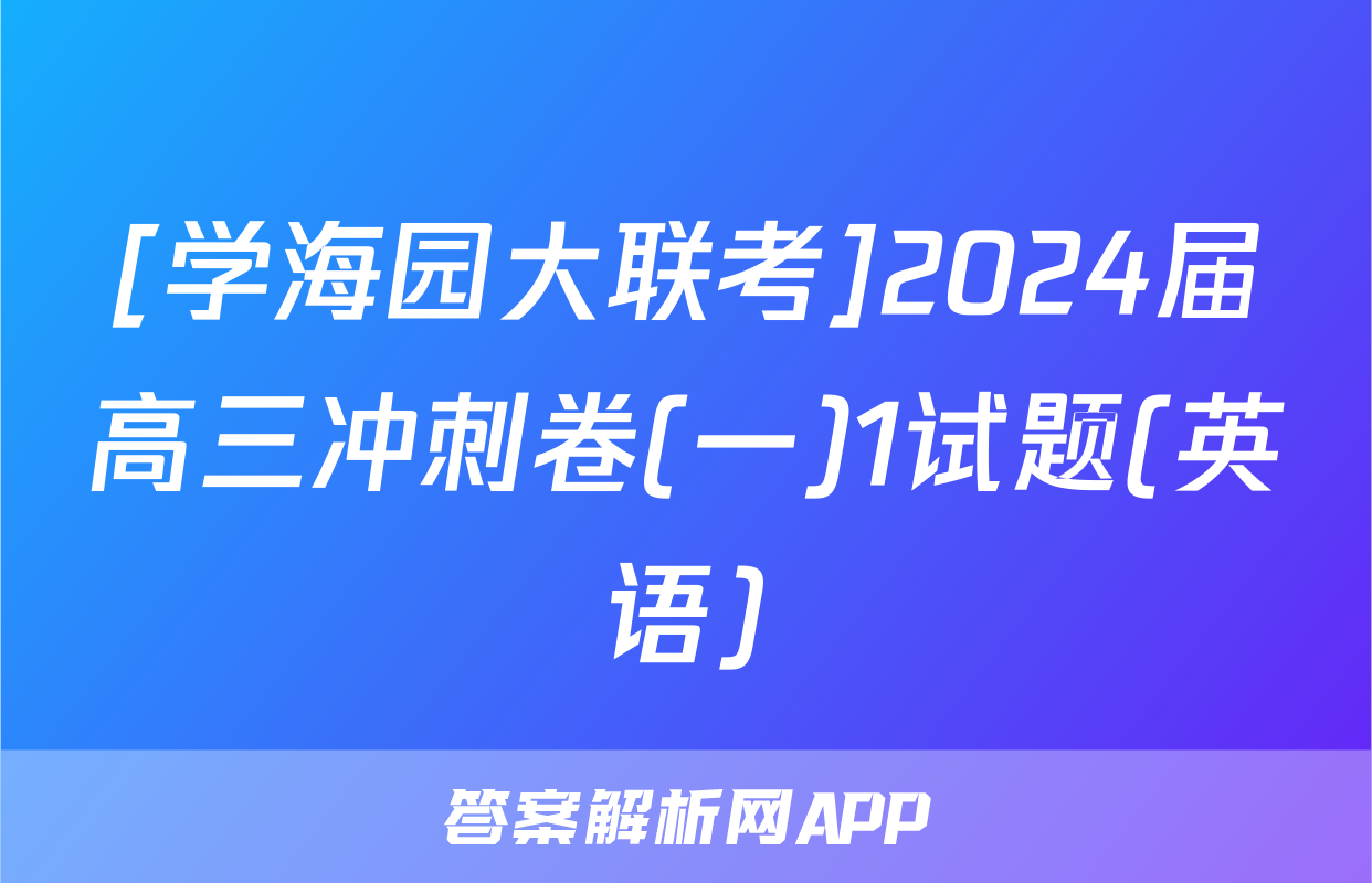 [学海园大联考]2024届高三冲刺卷(一)1试题(英语)