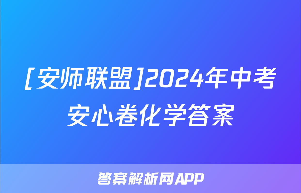 [安师联盟]2024年中考安心卷化学答案