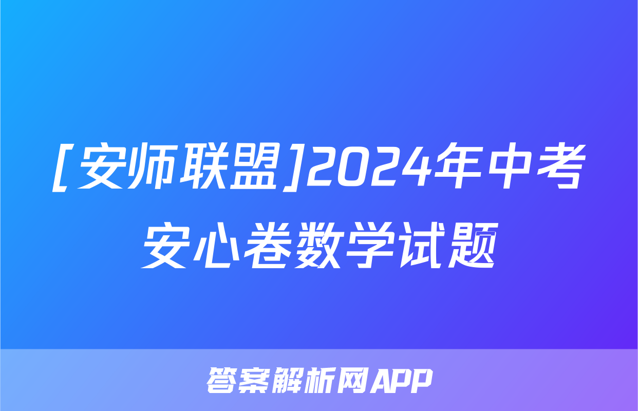 [安师联盟]2024年中考安心卷数学试题