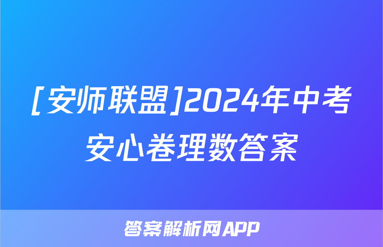 [安师联盟]2024年中考安心卷理数答案