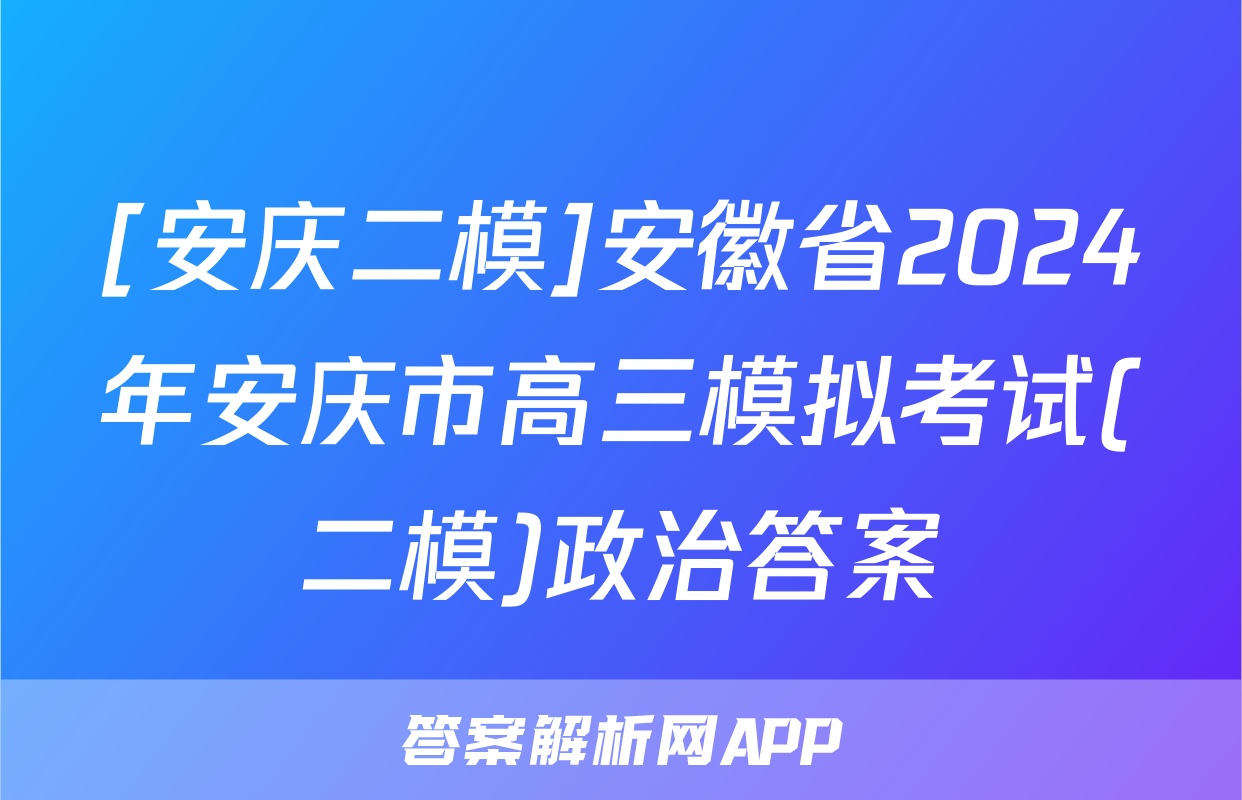 [安庆二模]安徽省2024年安庆市高三模拟考试(二模)政治答案