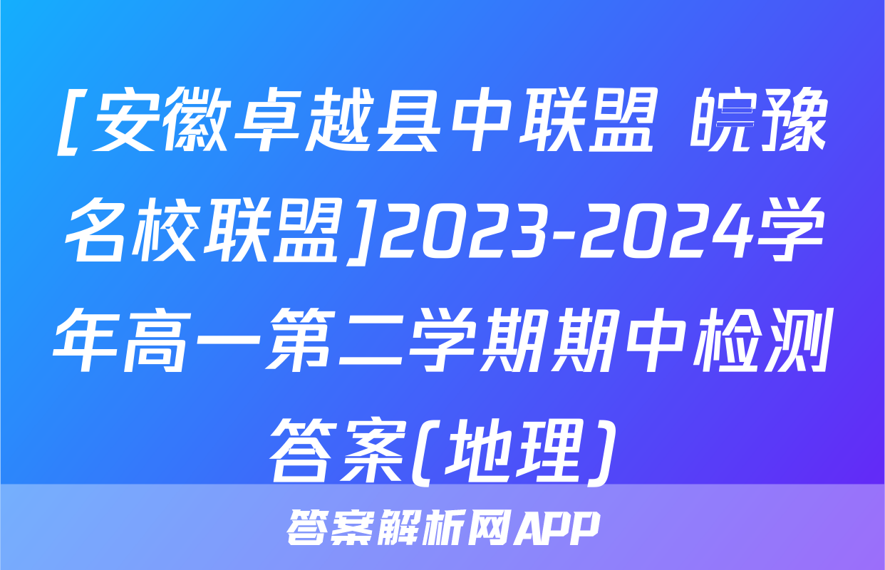 [安徽卓越县中联盟 皖豫名校联盟]2023-2024学年高一第二学期期中检测答案(地理)