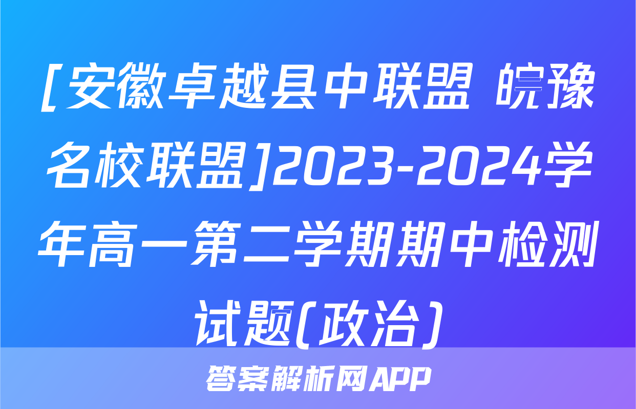 [安徽卓越县中联盟 皖豫名校联盟]2023-2024学年高一第二学期期中检测试题(政治)