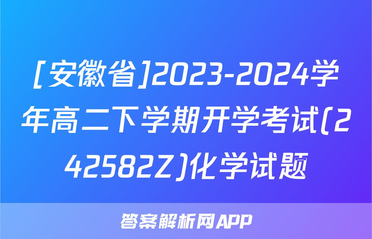 [安徽省]2023-2024学年高二下学期开学考试(242582Z)化学试题