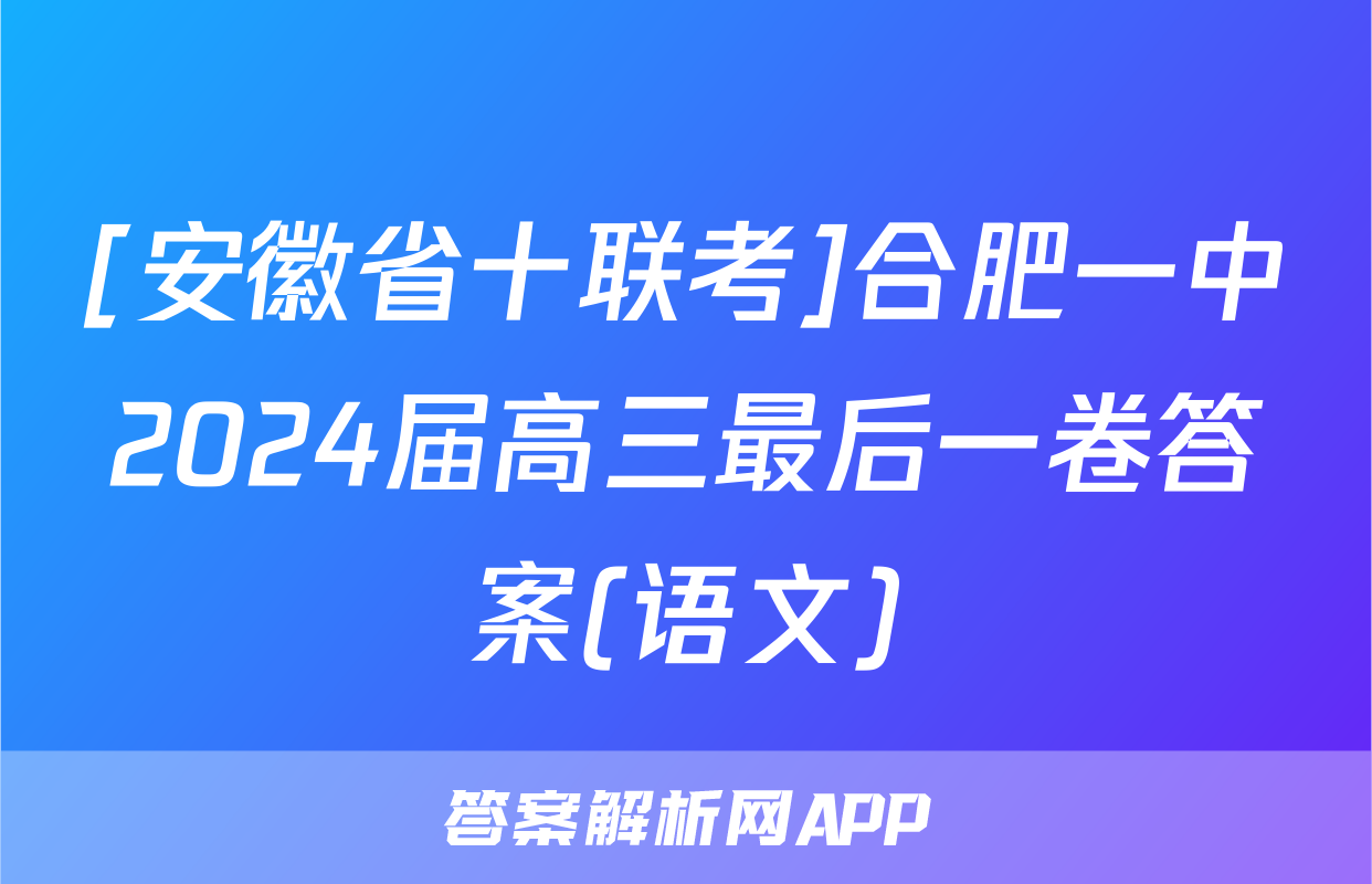 [安徽省十联考]合肥一中2024届高三最后一卷答案(语文)