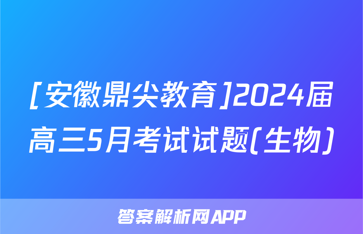 [安徽鼎尖教育]2024届高三5月考试试题(生物)