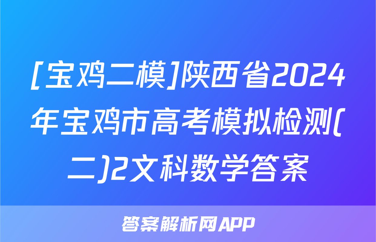 [宝鸡二模]陕西省2024年宝鸡市高考模拟检测(二)2文科数学答案