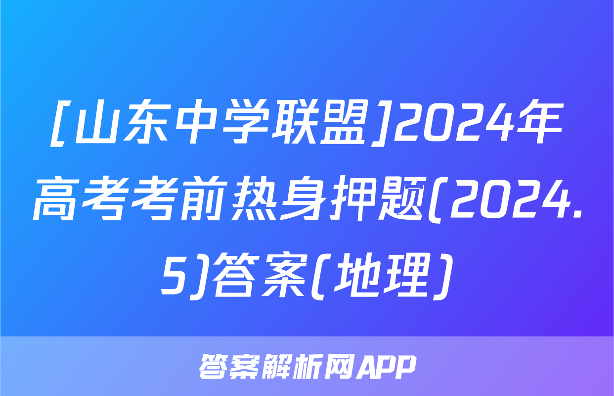 [山东中学联盟]2024年高考考前热身押题(2024.5)答案(地理)
