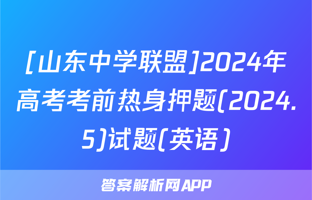 [山东中学联盟]2024年高考考前热身押题(2024.5)试题(英语)