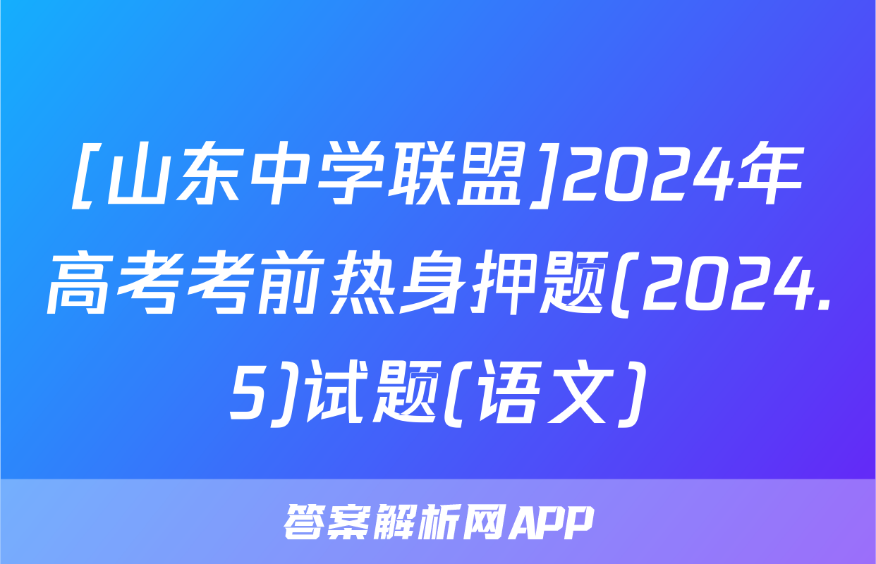 [山东中学联盟]2024年高考考前热身押题(2024.5)试题(语文)