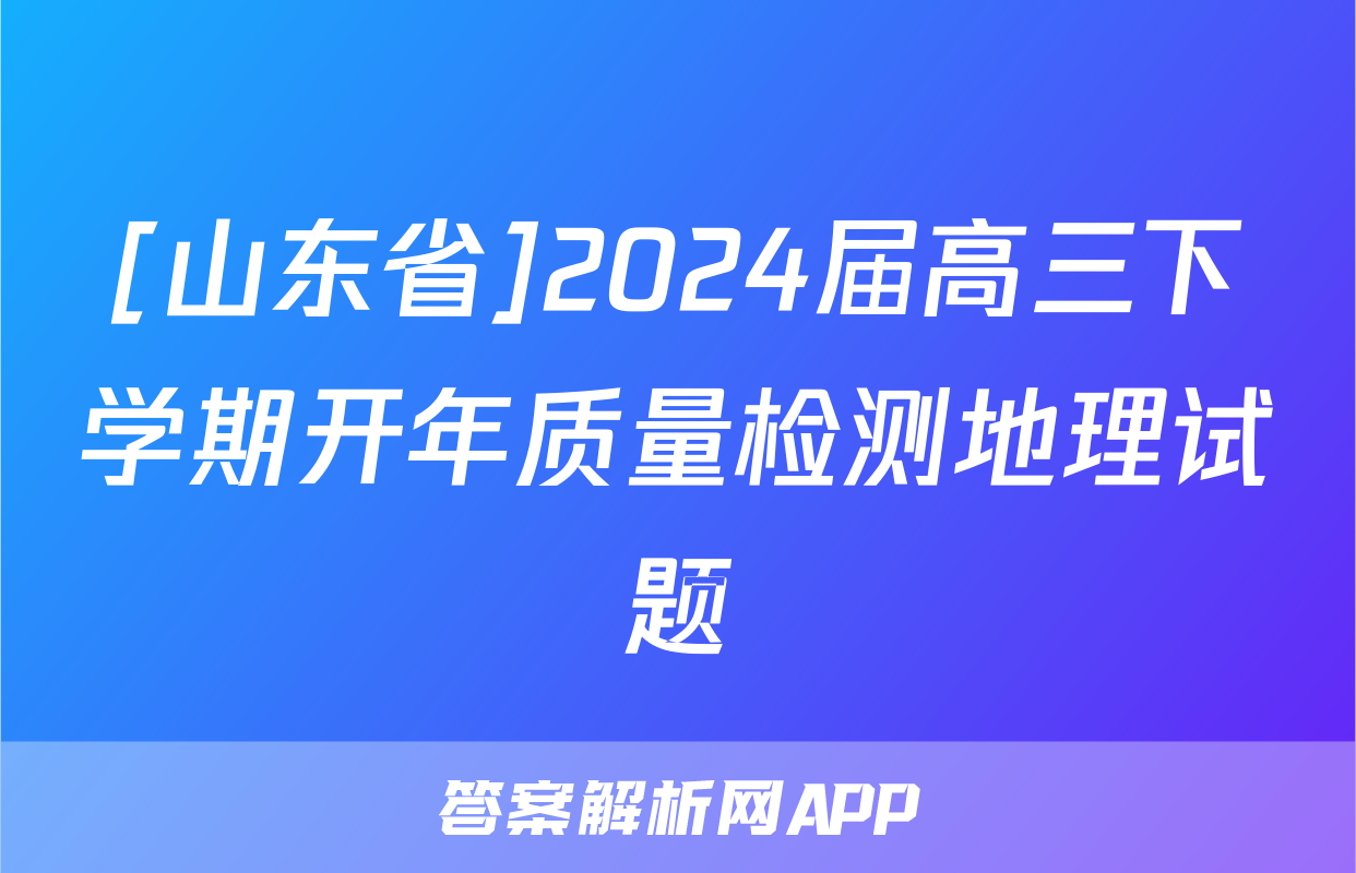 [山东省]2024届高三下学期开年质量检测地理试题