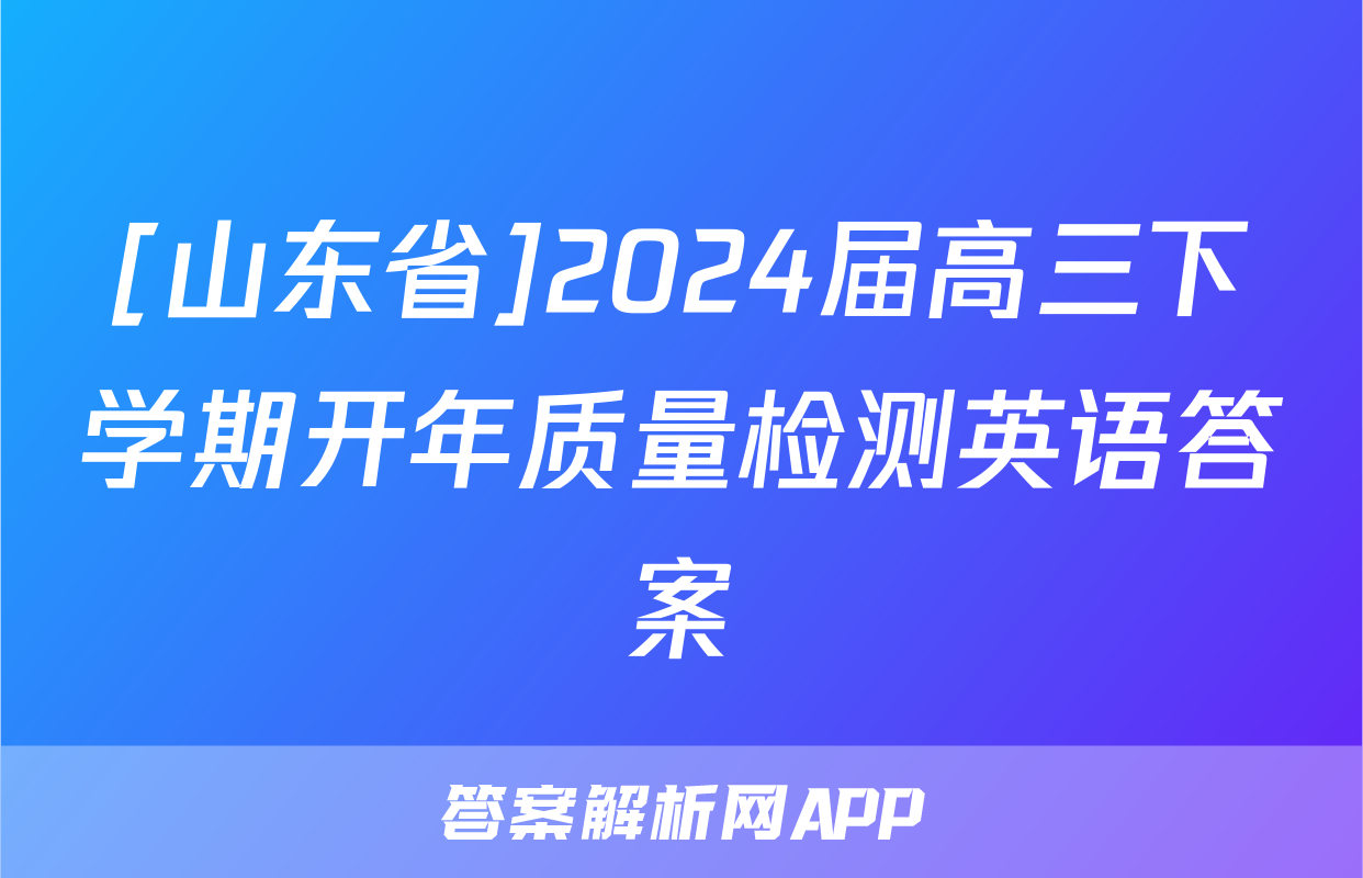 [山东省]2024届高三下学期开年质量检测英语答案