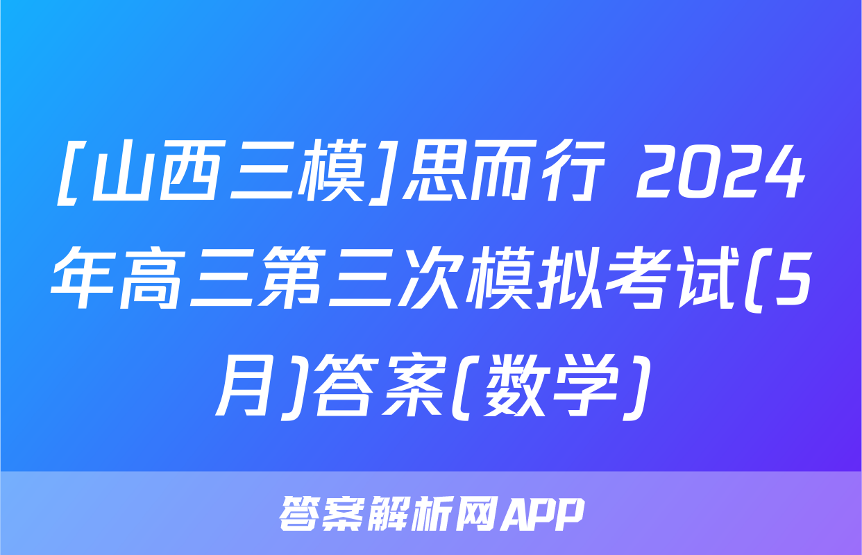 [山西三模]思而行 2024年高三第三次模拟考试(5月)答案(数学)