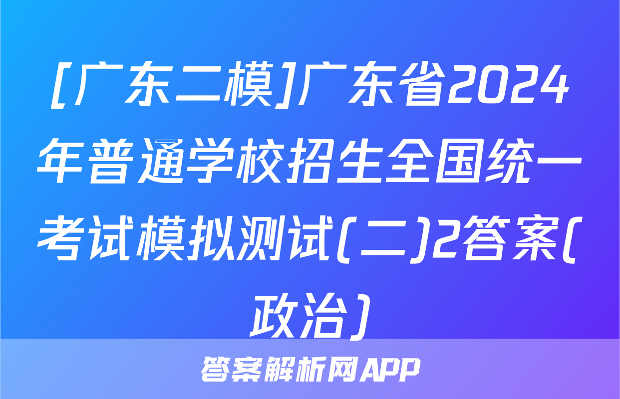 [广东二模]广东省2024年普通学校招生全国统一考试模拟测试(二)2答案(政治)