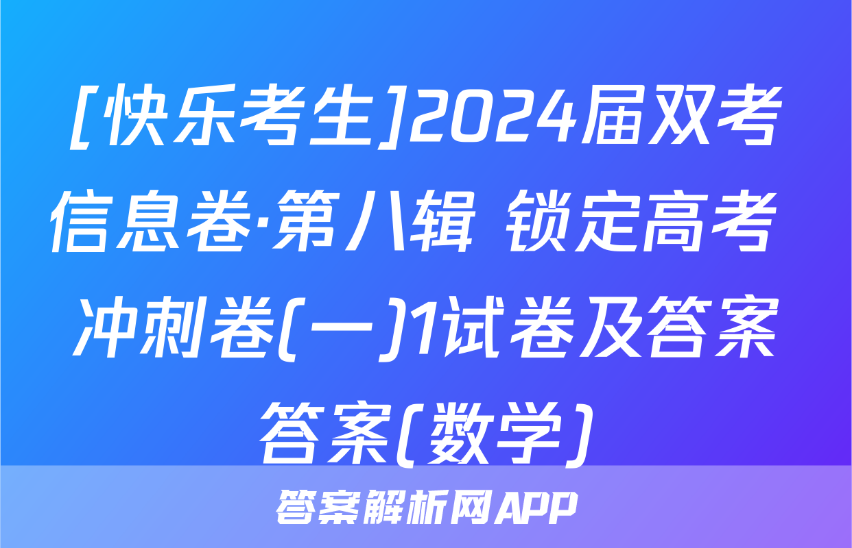 [快乐考生]2024届双考信息卷·第八辑 锁定高考 冲刺卷(一)1试卷及答案答案(数学)