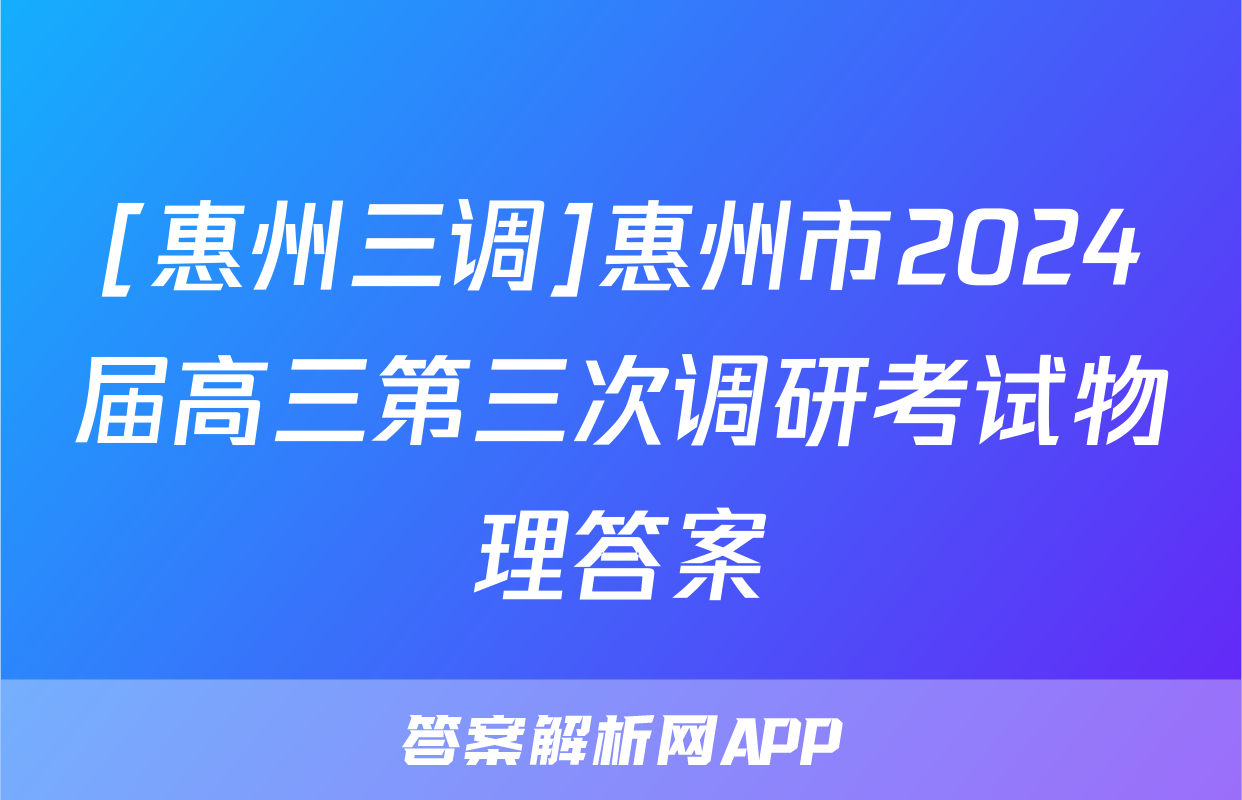 [惠州三调]惠州市2024届高三第三次调研考试物理答案