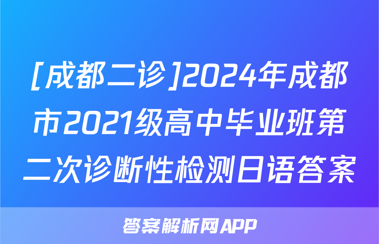 [成都二诊]2024年成都市2021级高中毕业班第二次诊断性检测日语答案