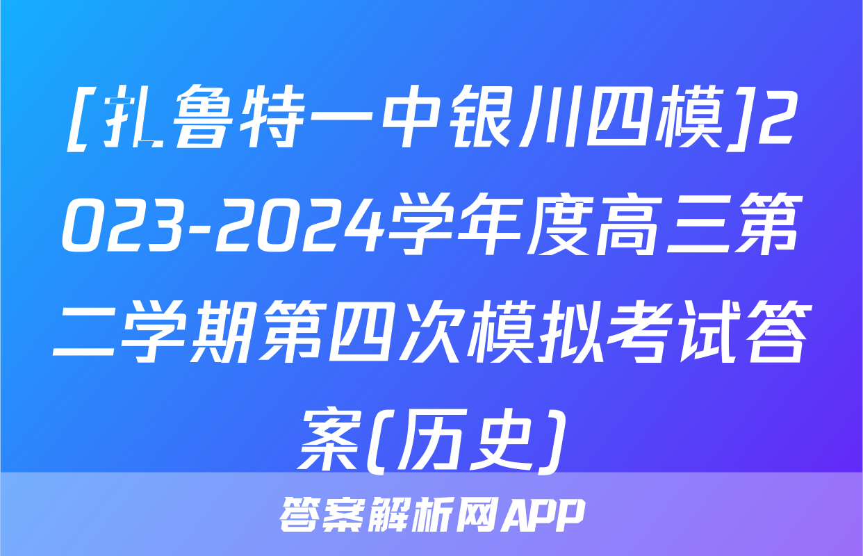 [扎鲁特一中银川四模]2023-2024学年度高三第二学期第四次模拟考试答案(历史)