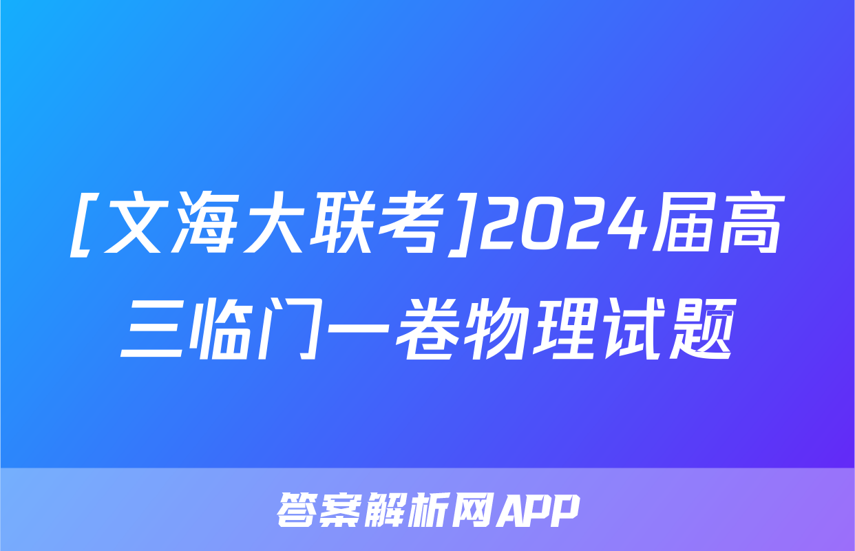 [文海大联考]2024届高三临门一卷物理试题
