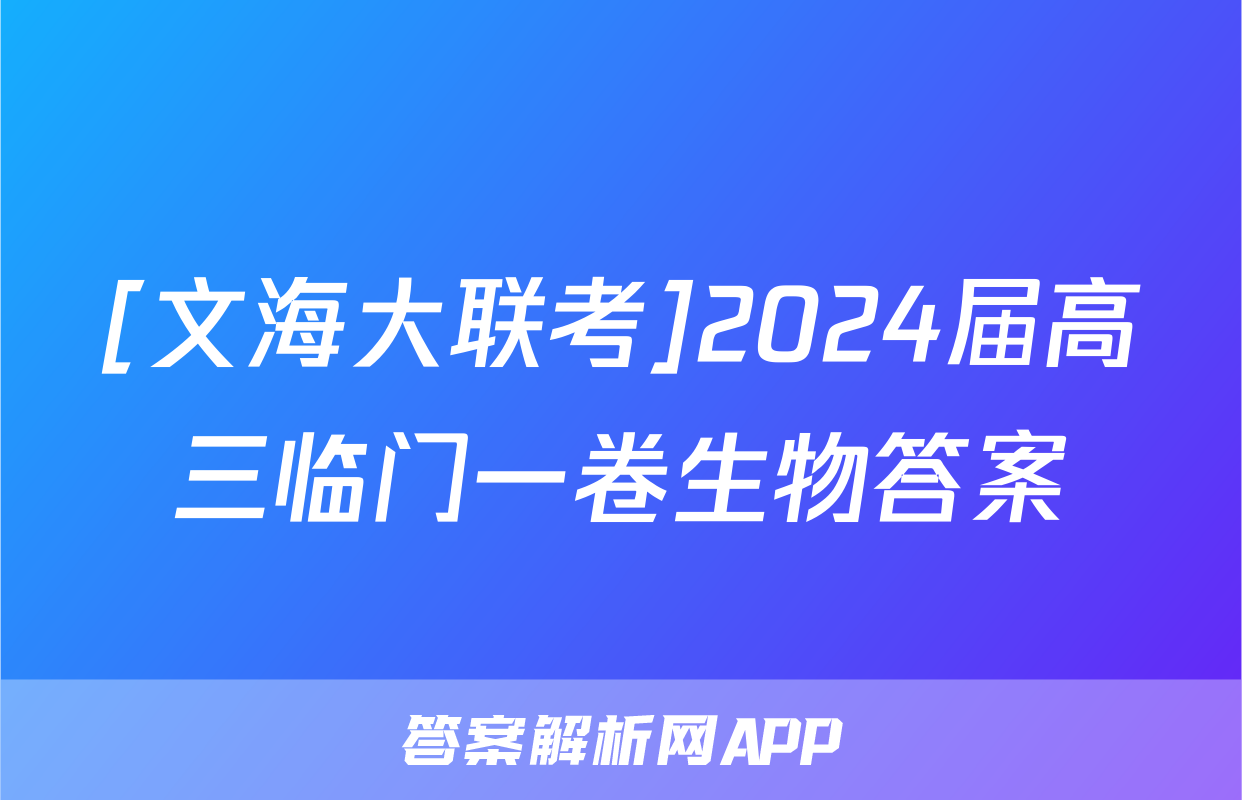 [文海大联考]2024届高三临门一卷生物答案
